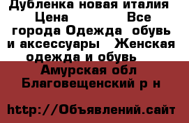 Дубленка новая италия › Цена ­ 15 000 - Все города Одежда, обувь и аксессуары » Женская одежда и обувь   . Амурская обл.,Благовещенский р-н